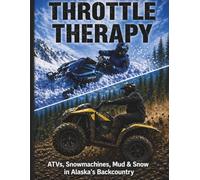 Throttle Therapy: ATVs, Snowmachines, Mud & Snow in Alaskas Backcountry