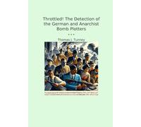 Throttled! The Detection of the German and Anarchist Bomb Plotters (Classic Books)