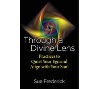 Through a Divine Lens: Practices to Quiet Your Ego and Align with Your Soul
