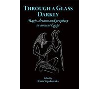 Through a Glass Darkly : Magic, Dreams and Prophecy in Ancient Egypt