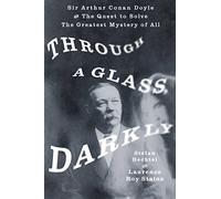 Through a Glass, Darkly: Sir Arthur Conan Doyle and the Quest to Solve the Greatest Mystery of All Time