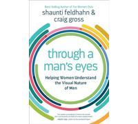 Through a Man's Eyes: Helping Women Understand the Visual Nature of Men: What Women Need to Know About the Visual Nature of Men