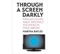 Through a Screen Darkly: Popular Culture, Public Diplomacy, and America's Image Abroad