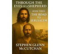 Through a Shepherd's Eyes: A Life Remembered - Jesus of Nazareth: A Novel: Book Three - The Road to Jerusalem (Through the Eyes of a Shepherd: A Life Remembered - Jesus of Nazareth)