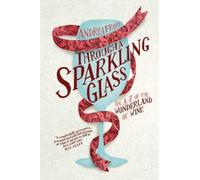 Through a Sparkling Glass : An A-Z of the Wonderland of Wine