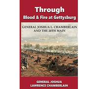 Through Blood and Fire at Gettysburg: General Joshua L. Chamberlain and the 20th Main