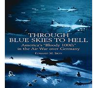 Through Blue Skies To Hell: America's "Bloody 100th" in the Air War over Germany