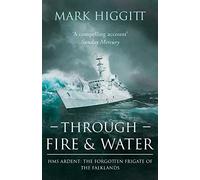 Through Fire and Water: HMS Ardent: The Forgotten Frigate of the Falklands