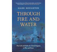 Through Fire and Water: The life and faith of Paul Houghton, fleet surgeon of the Malta convoys