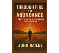 Through Fire to Abundance: Trusting God in the Trials That Shape Us (Christian Books on History, Doctrine, and Helping Others)