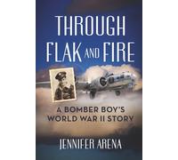 Through Flak and Fire: A Bomber Boy's World War II Story