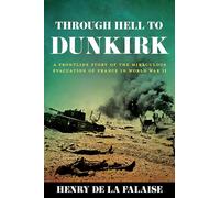 Through Hell to Dunkirk: A Frontline Story of the Miraculous Evacuation of France in World War II