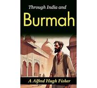 Through India and Burmah (Edition2023): A. Alfred Hugh Fisher's Exotic Travelogue