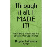 Through it all, I MADE IT!: What Broke Me Pushed Me Straight Into God’s Hands
