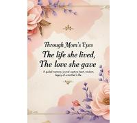 Through Mom’s Eyes: A Guided Memory Journal to Preserve Her Story, Her Wisdom, and Her Love: A Keepsake Book of Prompts and Reflections for Mothers to Share Their Life, Values, and Legacy