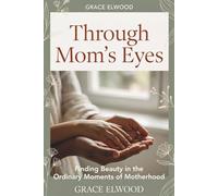 Through Mom's Eyes: Finding Beauty in the Ordinary Moments of Motherhood