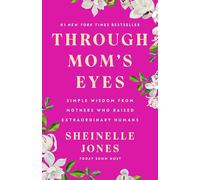 Through Mom's Eyes: Simple Wisdom from Mothers Who Raised Extraordinary Humans