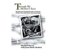 Through My Mother's Eyes: The Story of a Young Girl's Life as a Prisoner of War in the Santo Tomas Internment Camp