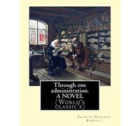 Through one administration. By: Frances Hodgson Burnett. A NOVEL: (World's classic's)