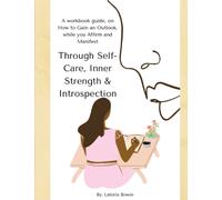 Through Self-Care, Inner Strength & Introspection : A workbook guide, on How to Gain an Outlook, while you Affirm and Manifest