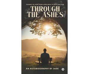 THROUGH THE ASHES: Journey of Hope From Loneliness To Love and Loss