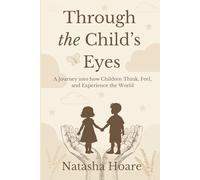Through the Child's Eyes: A Journey into How Children Think, Feel & Experience the World