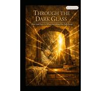 Through The Dark Glass: Seeing the Love of God from Eden to Eternity