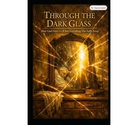 Through The Dark Glass: Seeing the Love of God from Eden to Eternity