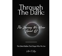 Through the Dark: The Journey We Never Speak Of: The Silent Battles That Shape Who We Are