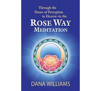 Through the Doors of Perception to Heaven via the Rose Way Meditation: Ascend the sacred chakra stairwell, develop psychic abilities, spiritual consciousness, intuition, energy channeling and healing