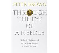 Through the Eye of a Needle: Wealth, the Fall of Rome, and the Making of Christianity in the West, 350-550 AD by Brown, Peter (2012) Hardcover