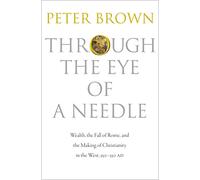 Through the Eye of a Needle: Wealth, the Fall of Rome, and the Making of Christianity in the West, 350-550 AD