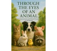 Through the Eyes of an Animal: A Compassionate and Ethical Perspective on all Animals