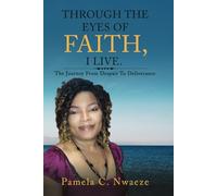 THROUGH THE EYES OF FAITH, I LIVE.: The Journey From Despair To Deliverance