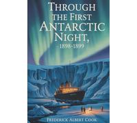 Through the First Antarctic Night, 1898-1899: A Narrative of the Voyage of the “Belgica” Among Newly Discovered Lands and Over an Unknown Sea About ... to Winter in Antarctica (Annotated)