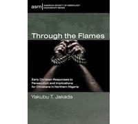 Through the Flames: Early Christian Responses to Persecution and Implications for Christians in Northern Nigeria: 68 (American Society of Missiology Monograph Series)