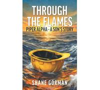 Through The Flames: Piper Alpha - A Son's Story