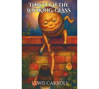 Through the Looking-Glass: A Sequel to Alice’s Adventures in Wonderland