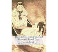 Through the Looking-Glass and What Alice Found There: By Lewis Carroll - Illustrations by John Tenniel - Annotated Edition