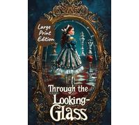 Through the Looking-Glass (Large Print Edition): A Classic Fantasy Adventure with Chess, Magic, and Mirror Worlds