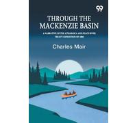 Through The Mackenzie Basin: A Narrative of the Athabasca and Peace River Treaty Expedition of 1899