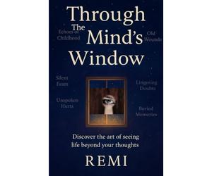 Through The Mind's Window: Discover the Art of Seeing Life beyond Your Thoughts