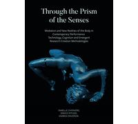 Through the Prism of the Senses - Mediation and New Realities of the Body in Contemporary Performance. Technology, Cognition and Emergent: Mediation ... and Emergent Research-Creation Methodologies