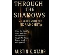 Through the Shadows: My Years with the ’Ndrangheta - What the World’s Most Secretive Crime Family Taught Me About Power, Loyalty, and Survival: 1 (Mafia Organized Crime series)