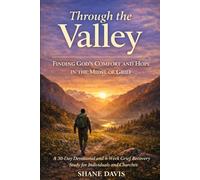 Through the Valley: Finding God’s Comfort, Healing, and Hope in the Midst of Grief