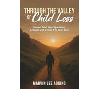Through the Valley of Child Loss: Honest Grief, Hard Questions, Answers, and a Hope You Can't Lose (Book Series 1, Life, Death, and Dealing with Loss)