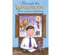 Through the Wardrobe: How C. S. Lewis Created Narnia