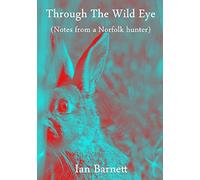 Through The Wild Eye: (Notes from a Norfolk hunter)