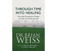 Through Time Into Healing : How Past Life Regression Therapy Can Heal Mind,body And Soul