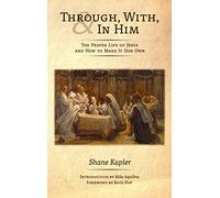 Through, With, and In Him: The Prayer Life of Jesus and How to Make It Our Own